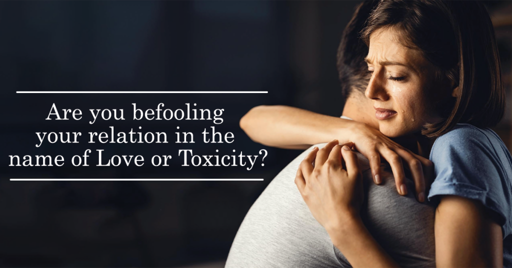 Are you befooling your relation in the name of Love or Toxicity